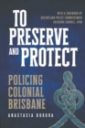 To Preserve and Protect : Policing Colonial Brisbane - Book