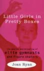 Little Girls in Pretty Boxes : Making and Breaking of Elite Gymnasts and Figure Skaters - Book