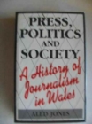Press, Politics and Society : A History of Journalism in Wales - Book