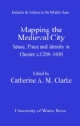 Mapping the Medieval City : Space, Place and Identity in Chester, C.1200-1600 - eBook