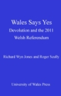 Wales Says Yes : Devolution and the 2011 Welsh Referendum - eBook