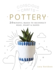 Conscious Crafts: Pottery : 20 mindful makes to reconnect head, heart & hands - Book