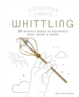 Conscious Crafts: Whittling : 20 mindful makes to reconnect head, heart & hands - Book
