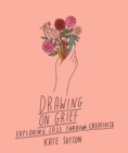 Drawing On Grief : Exploring loss through creativity Volume 1 - Book