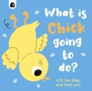 What Is Chick Going to Do? : Lift the Flap and Find Out! - Book