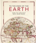 To the Ends of the Earth : How the greatest maps were made - Book
