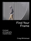 Find Your Frame : A Street Photography Masterclass - eBook