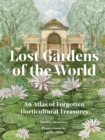 Lost Gardens : An Atlas of Forgotten Horticultural Treasures - Book