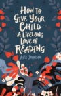 How to Give Your Child a Lifelong Love of Reading - Book