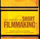 Get Started in Short Filmmaking : Principles, Practice and Techniques: an Inspirational Guide for the Aspiring Filmaker - Book