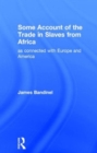 Some Account of the Trade in Slaves from Africa as Connected with Europe - Book