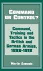 Command or Control? : Command, Training and Tactics in the British and German Armies, 1888-1918 - Book