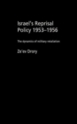 Israel's Reprisal Policy, 1953-1956 : The Dynamics of Military Retaliation - Book