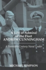 A Life of Admiral of the Fleet Andrew Cunningham : A Twentieth Century Naval Leader - Book