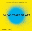 30,000 Years of Art (Revised and Updated Edition) : The Story of Human Creativity Across Time & Space - Book