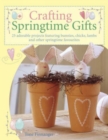 Crafting Springtime Gifts : 25 Adorable Projects Featuring Bunnies, Chicks, Lambs and Other Springtime Favourites - Book