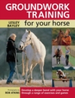 Groundwork Training for Your Horse : Develop a Deeper Bond with Your Horse Through a Range of Exercises and Games - Book