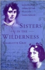 Sisters in the Wilderness : The Lives of Susanna Moodie and Catherine Parr Traill - Book