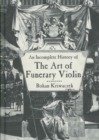 An Incomplete History of the Art of the Funerary Violin - Book