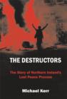 The Destructors : The Story of Northern Ireland's Lost Peace Process - Book