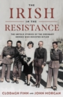 The Irish in the Resistance : The Untold Stories of the Ordinary Heroes who Resisted Hitler - Book