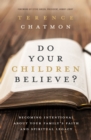 Do Your Children Believe? : Becoming Intentional About Your Family's Faith and Spiritual Legacy - Book