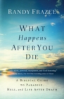 What Happens After You Die : A Biblical Guide to Paradise, Hell, and Life After Death - Book