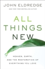 All Things New : Heaven, Earth, and the Restoration of Everything You Love - Book