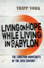 Living on Hope while Living in Babylon : The Christian Anarchists of the 20th Century - eBook