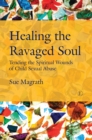 Healing the Ravaged Soul : Tending the Spiritual Wounds of Child Sexual Abuse - eBook