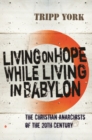 Living on Hope while Living in Babylon : The Christian Anarchists of the 20th Century - Book