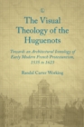 Visual Theology of the Huguenots : Towards an Architectural Iconology of Early Modern French Protestantism 1535 to 1623 - Book