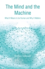 The Mind and the Machine : What It Means to Be Human and Why It Matters - Book