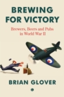 Brewing for Victory : Brewers, Beers and Pubs in World War II - Book