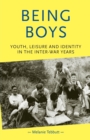 Being Boys : Youth, Leisure and Identity in the Inter-War Years - Book