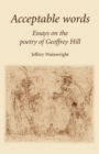 Acceptable Words : Essays on the Poetry of Geoffrey Hill - Book