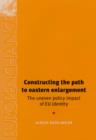 Constructing the Path to Eastern Enlargement : The Uneven Policy Impact of EU Identity - Book