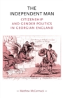 The Independent Man : Citizenship and Gender Politics in Georgian England - Book