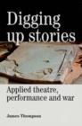 Digging Up Stories : Applied Theatre, Performance and War - Book