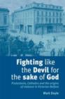 Fighting Like the Devil for the Sake of God : Protestants, Catholics and the Origins of Violence in Victorian Belfast - Book