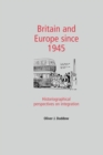 Britain and Europe Since 1945 : Historiographical Perspectives on Integration - Book