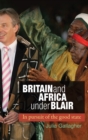 Britain and Africa Under Blair : In Pursuit of the Good State - Book