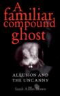 A Familiar Compound Ghost : Allusion and the Uncanny - Book