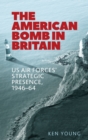 The American Bomb in Britain : Us Air Forces' Strategic Presence, 1946-64 - Book