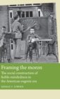 Framing the Moron : The Social Construction of Feeble-Mindedness in the American Eugenic Era - Book
