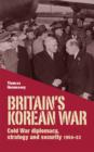 Britain’S Korean War : Cold War Diplomacy, Strategy and Security 1950–53 - Book