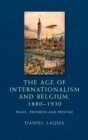 The Age of Internationalism and Belgium, 1880-1930 : Peace, Progress and Prestige - Book