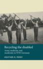 Recycling the Disabled : Army, Medicine, and Modernity in WWI Germany - Book