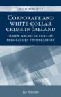 Corporate and White-Collar Crime in Ireland : A New Architecture of Regulatory Enforcement - Book