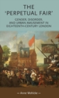 The 'Perpetual Fair' : Gender, Disorder, and Urban Amusement in Eighteenth-Century London - Book